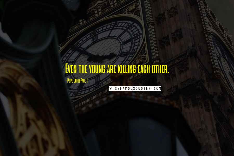Pope John Paul I Quotes: Even the young are killing each other.