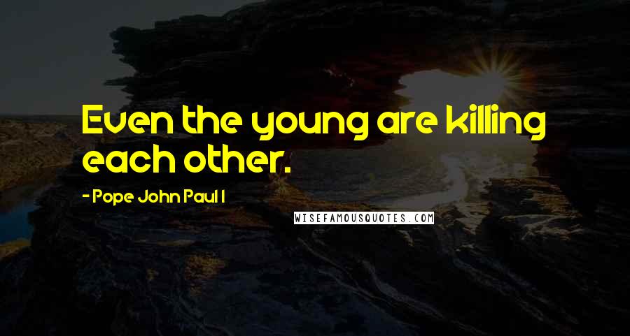 Pope John Paul I Quotes: Even the young are killing each other.