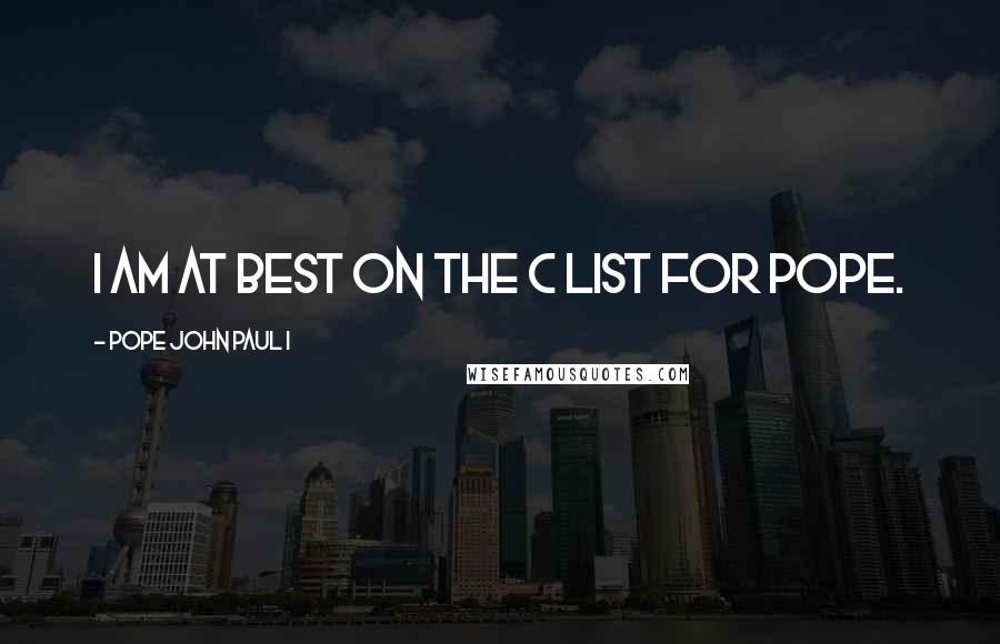 Pope John Paul I Quotes: I am at best on the C list for Pope.
