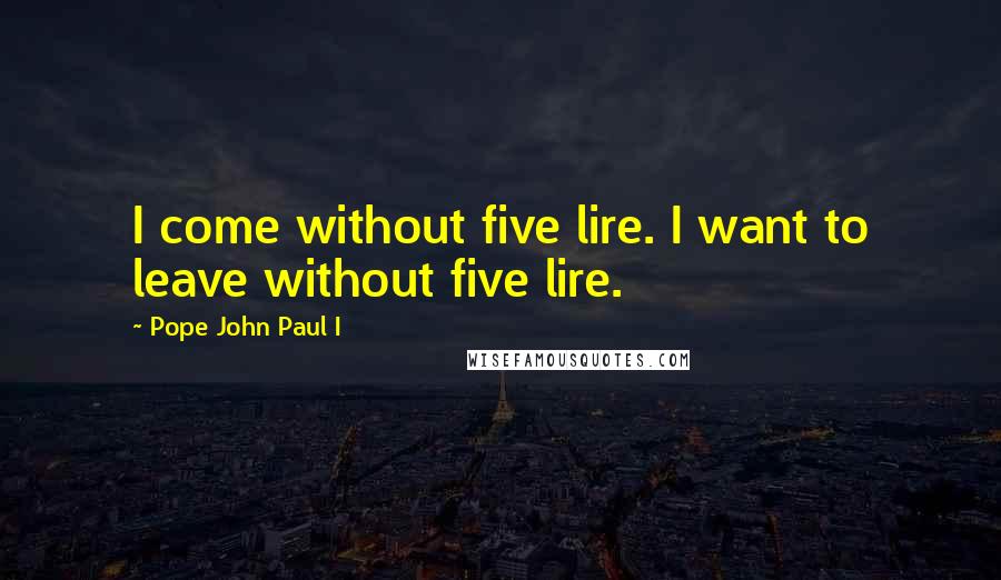 Pope John Paul I Quotes: I come without five lire. I want to leave without five lire.