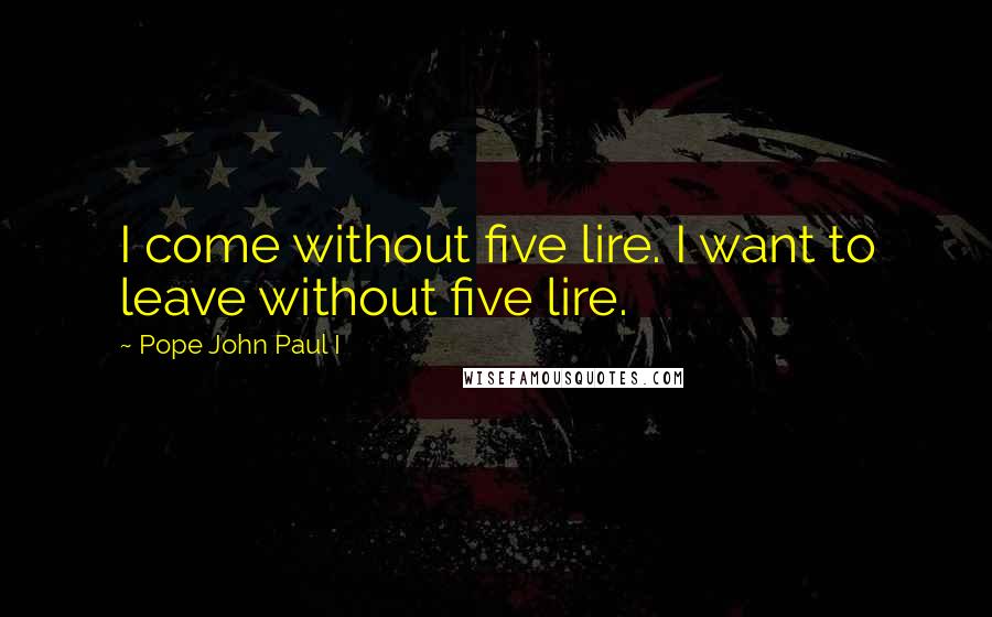 Pope John Paul I Quotes: I come without five lire. I want to leave without five lire.