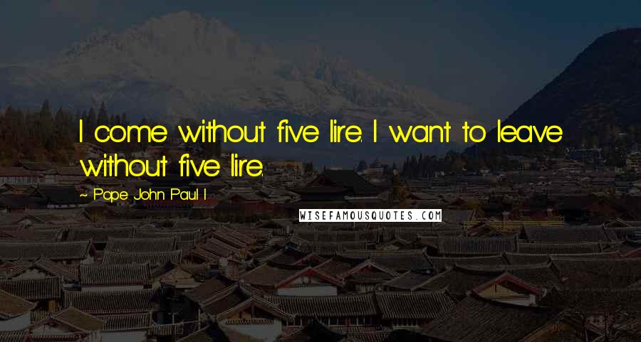 Pope John Paul I Quotes: I come without five lire. I want to leave without five lire.