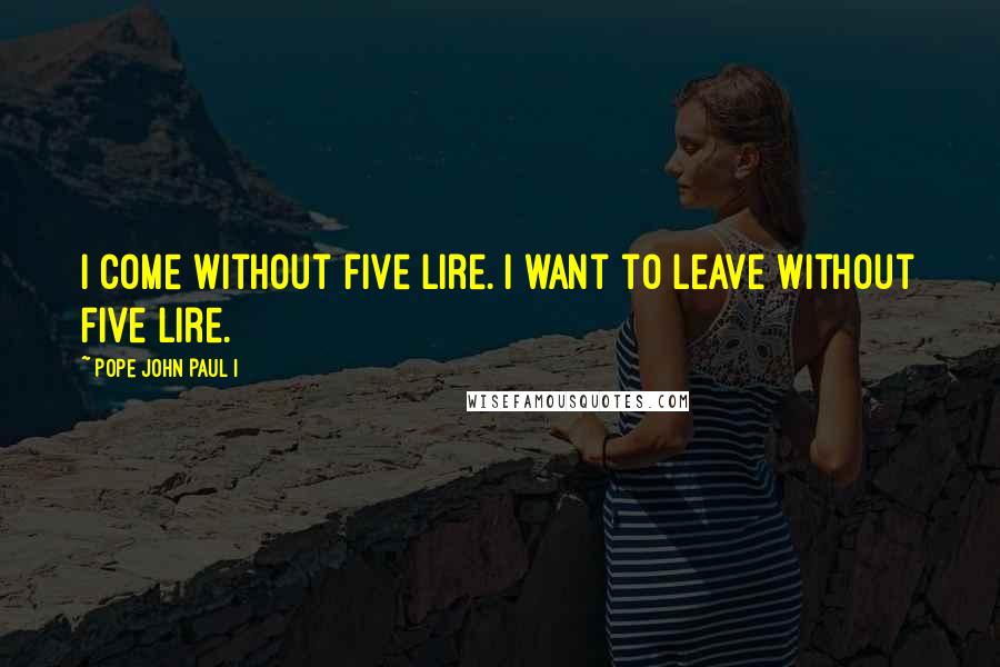 Pope John Paul I Quotes: I come without five lire. I want to leave without five lire.