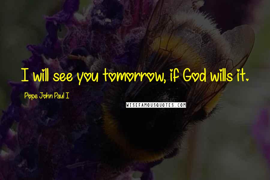 Pope John Paul I Quotes: I will see you tomorrow, if God wills it.