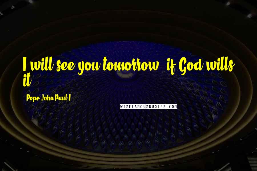 Pope John Paul I Quotes: I will see you tomorrow, if God wills it.