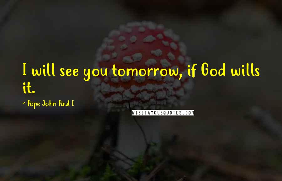 Pope John Paul I Quotes: I will see you tomorrow, if God wills it.