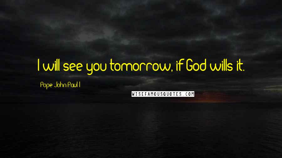 Pope John Paul I Quotes: I will see you tomorrow, if God wills it.