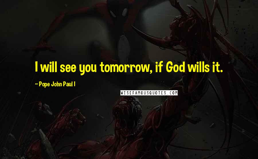 Pope John Paul I Quotes: I will see you tomorrow, if God wills it.