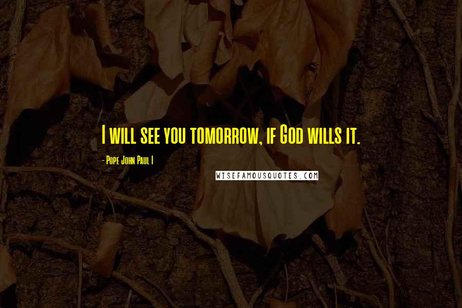 Pope John Paul I Quotes: I will see you tomorrow, if God wills it.