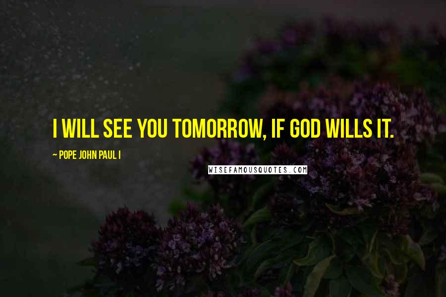 Pope John Paul I Quotes: I will see you tomorrow, if God wills it.