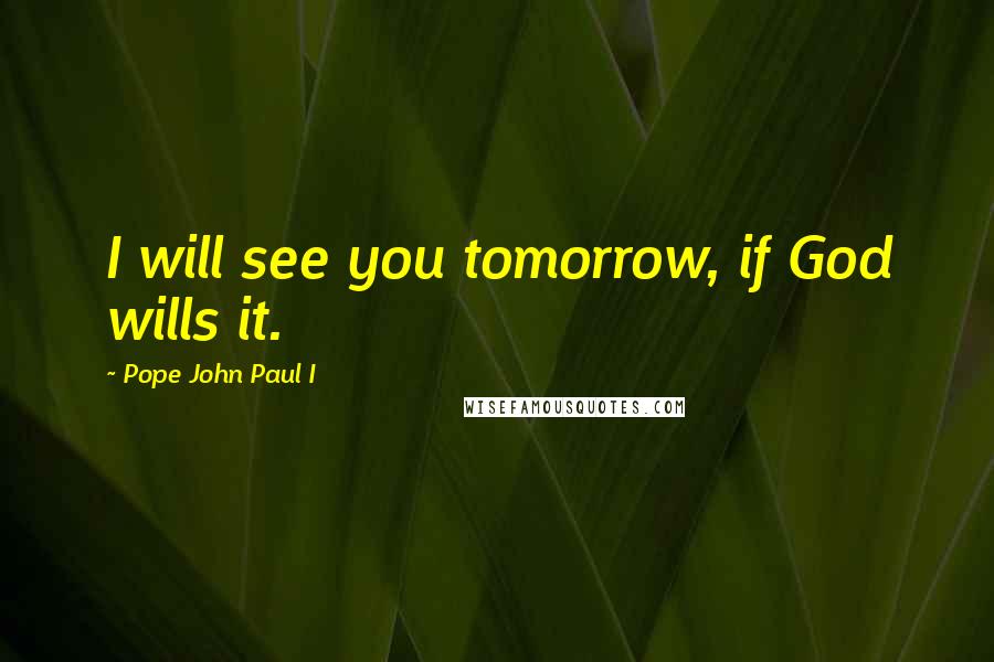 Pope John Paul I Quotes: I will see you tomorrow, if God wills it.