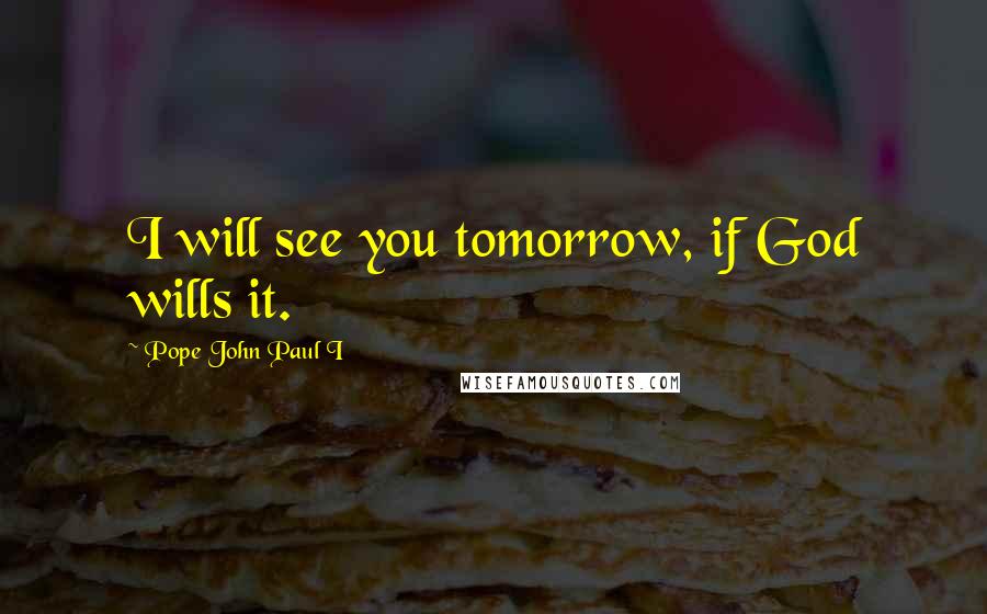 Pope John Paul I Quotes: I will see you tomorrow, if God wills it.