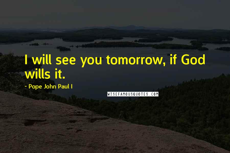 Pope John Paul I Quotes: I will see you tomorrow, if God wills it.