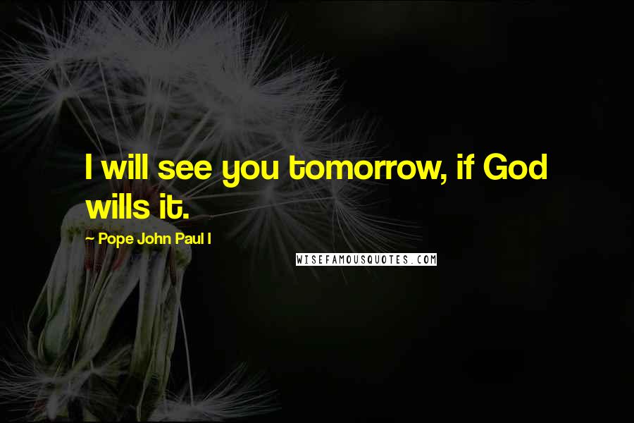 Pope John Paul I Quotes: I will see you tomorrow, if God wills it.