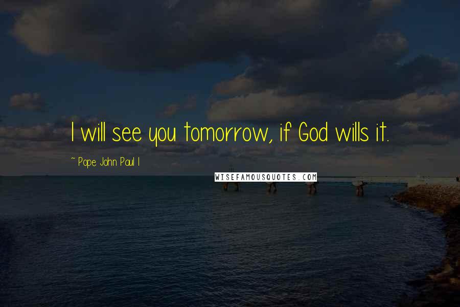 Pope John Paul I Quotes: I will see you tomorrow, if God wills it.