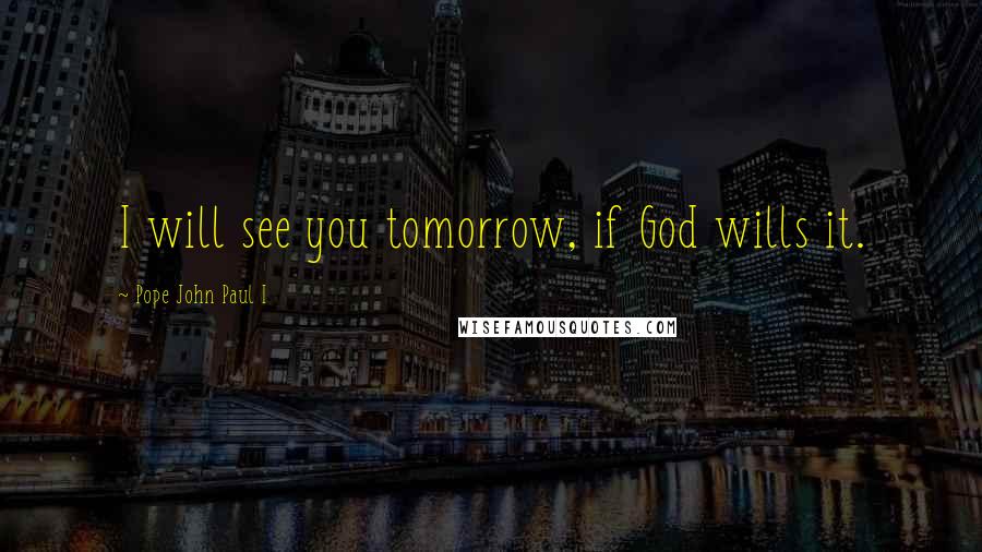 Pope John Paul I Quotes: I will see you tomorrow, if God wills it.