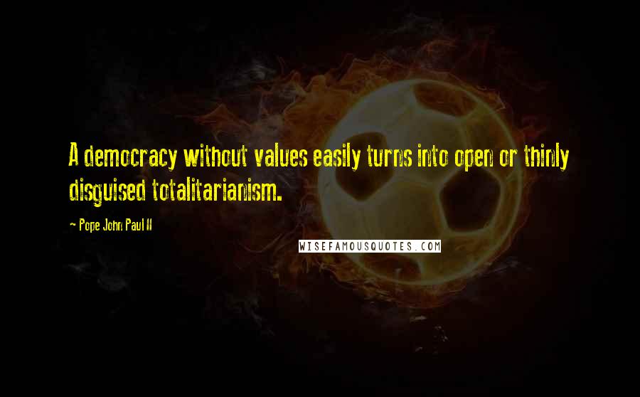 Pope John Paul II Quotes: A democracy without values easily turns into open or thinly disguised totalitarianism.