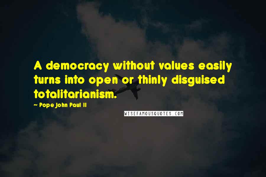 Pope John Paul II Quotes: A democracy without values easily turns into open or thinly disguised totalitarianism.