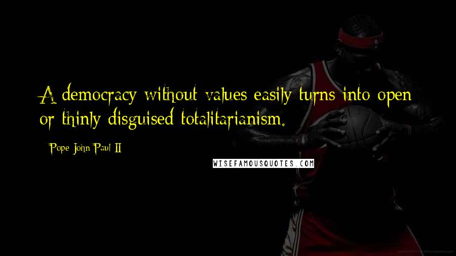 Pope John Paul II Quotes: A democracy without values easily turns into open or thinly disguised totalitarianism.