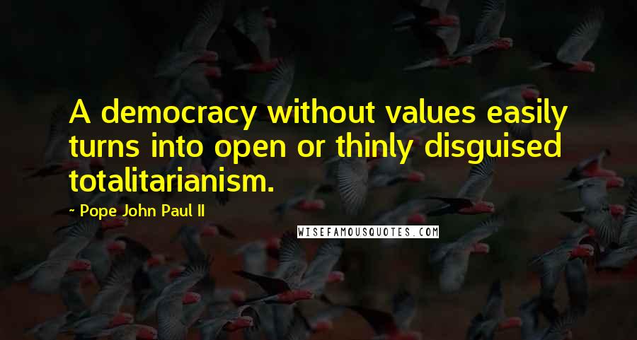 Pope John Paul II Quotes: A democracy without values easily turns into open or thinly disguised totalitarianism.