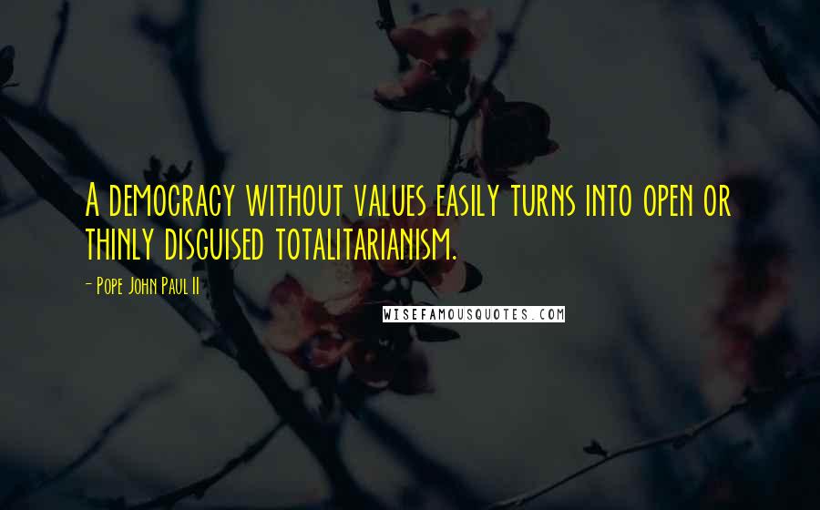 Pope John Paul II Quotes: A democracy without values easily turns into open or thinly disguised totalitarianism.