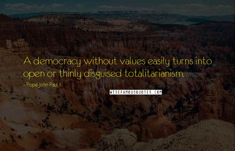 Pope John Paul II Quotes: A democracy without values easily turns into open or thinly disguised totalitarianism.