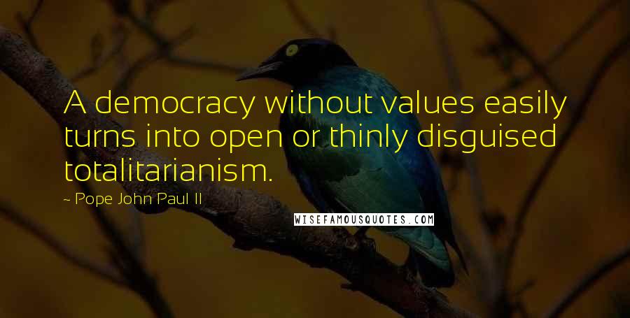 Pope John Paul II Quotes: A democracy without values easily turns into open or thinly disguised totalitarianism.