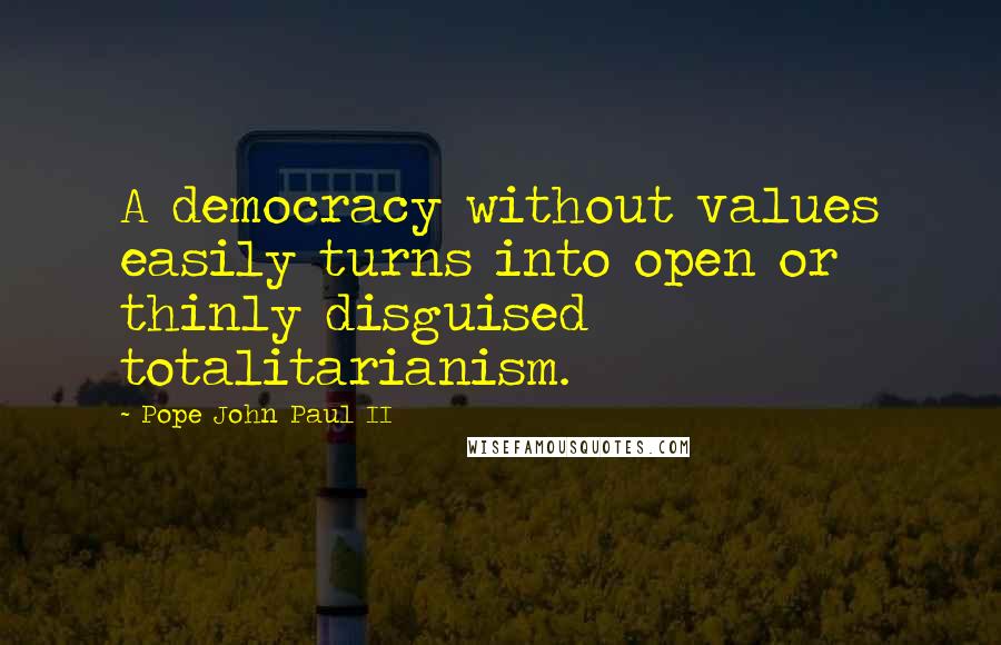 Pope John Paul II Quotes: A democracy without values easily turns into open or thinly disguised totalitarianism.