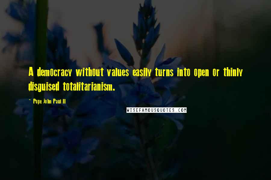 Pope John Paul II Quotes: A democracy without values easily turns into open or thinly disguised totalitarianism.