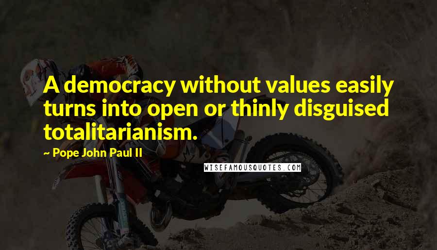 Pope John Paul II Quotes: A democracy without values easily turns into open or thinly disguised totalitarianism.