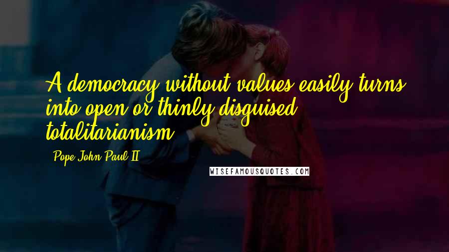 Pope John Paul II Quotes: A democracy without values easily turns into open or thinly disguised totalitarianism.