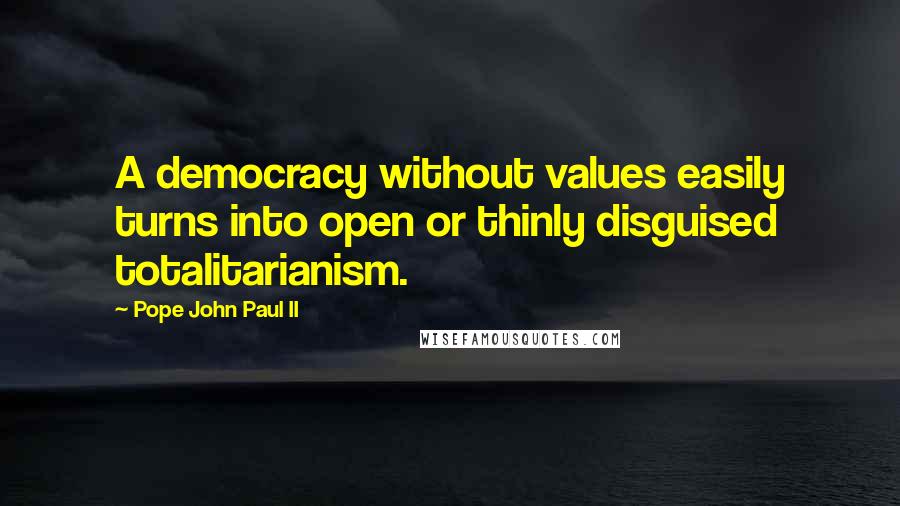 Pope John Paul II Quotes: A democracy without values easily turns into open or thinly disguised totalitarianism.