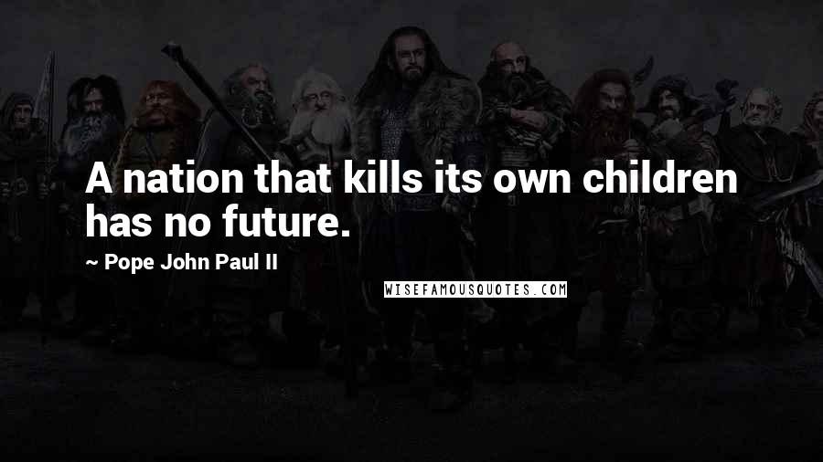 Pope John Paul II Quotes: A nation that kills its own children has no future.