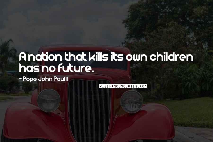 Pope John Paul II Quotes: A nation that kills its own children has no future.