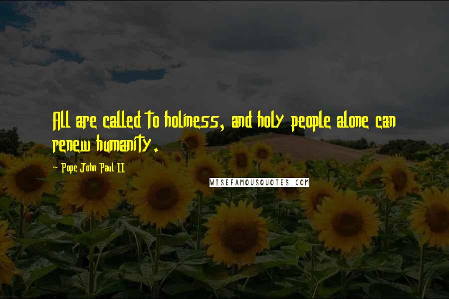 Pope John Paul II Quotes: All are called to holiness, and holy people alone can renew humanity.
