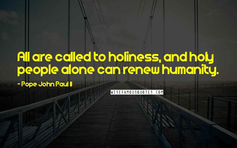 Pope John Paul II Quotes: All are called to holiness, and holy people alone can renew humanity.