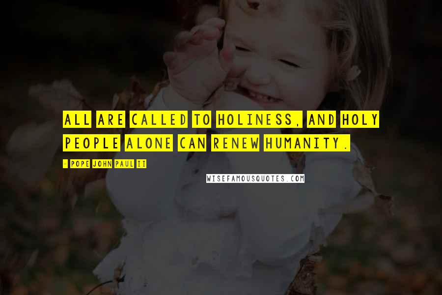 Pope John Paul II Quotes: All are called to holiness, and holy people alone can renew humanity.