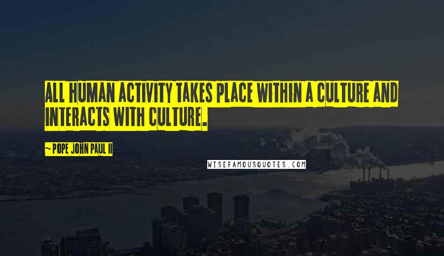 Pope John Paul II Quotes: All human activity takes place within a culture and interacts with culture.