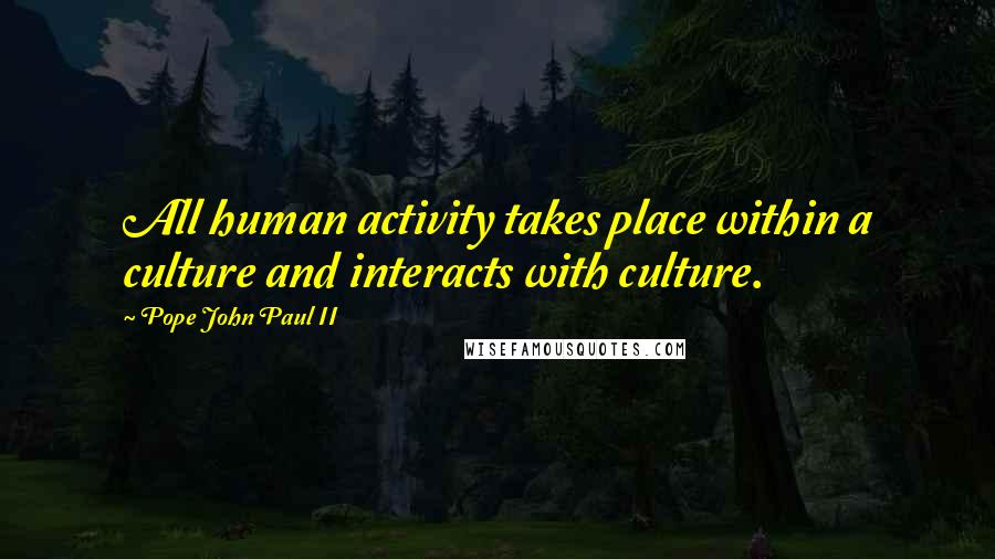 Pope John Paul II Quotes: All human activity takes place within a culture and interacts with culture.