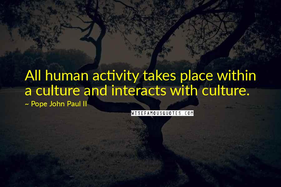 Pope John Paul II Quotes: All human activity takes place within a culture and interacts with culture.