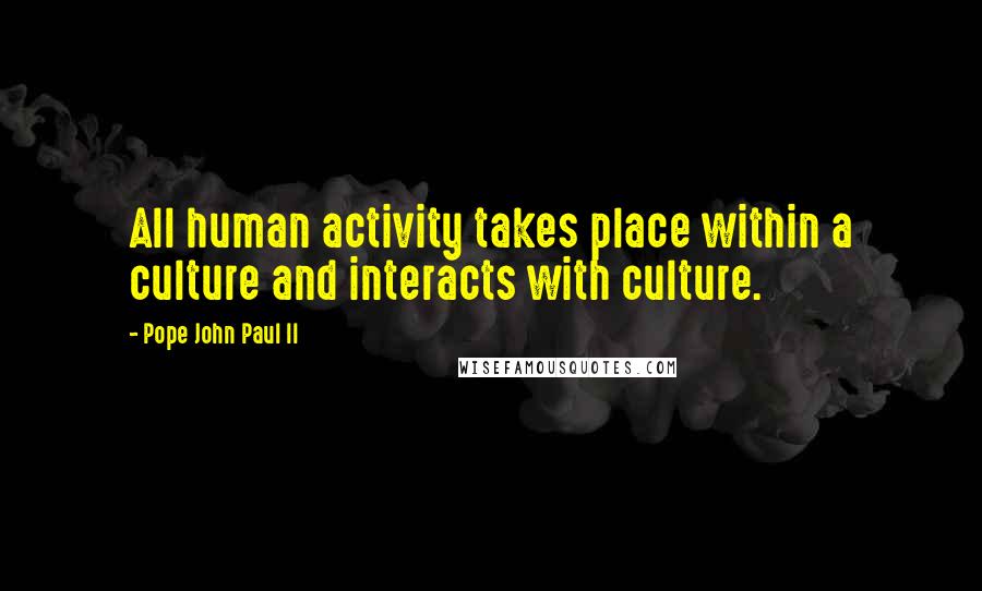 Pope John Paul II Quotes: All human activity takes place within a culture and interacts with culture.