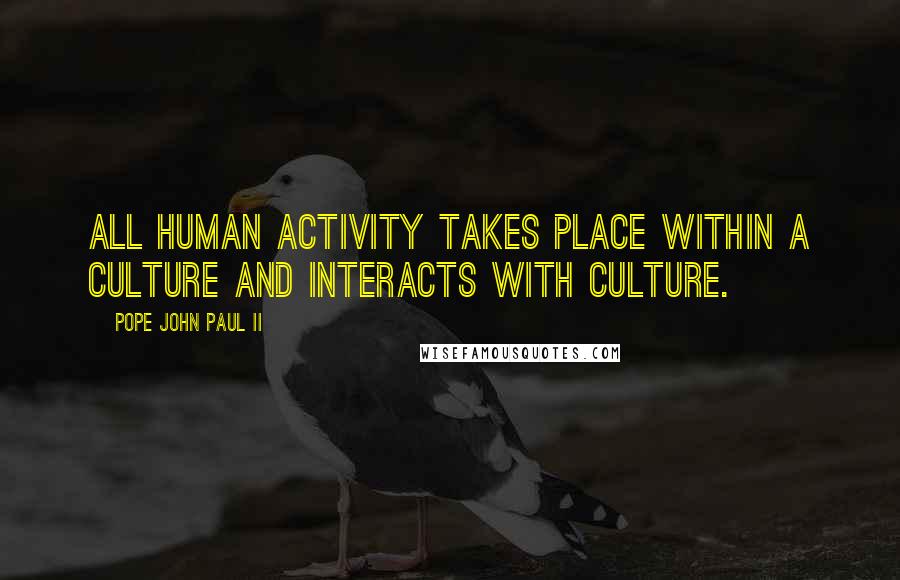 Pope John Paul II Quotes: All human activity takes place within a culture and interacts with culture.