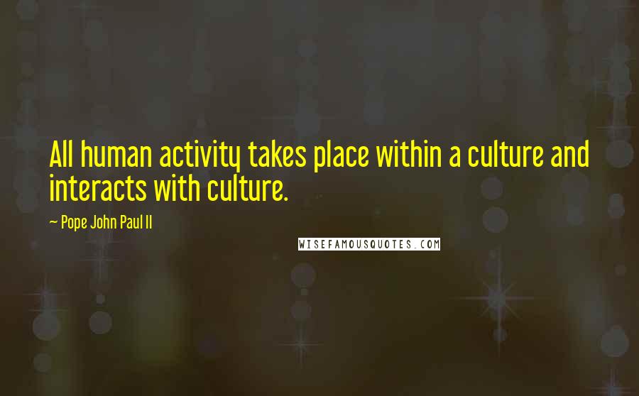 Pope John Paul II Quotes: All human activity takes place within a culture and interacts with culture.