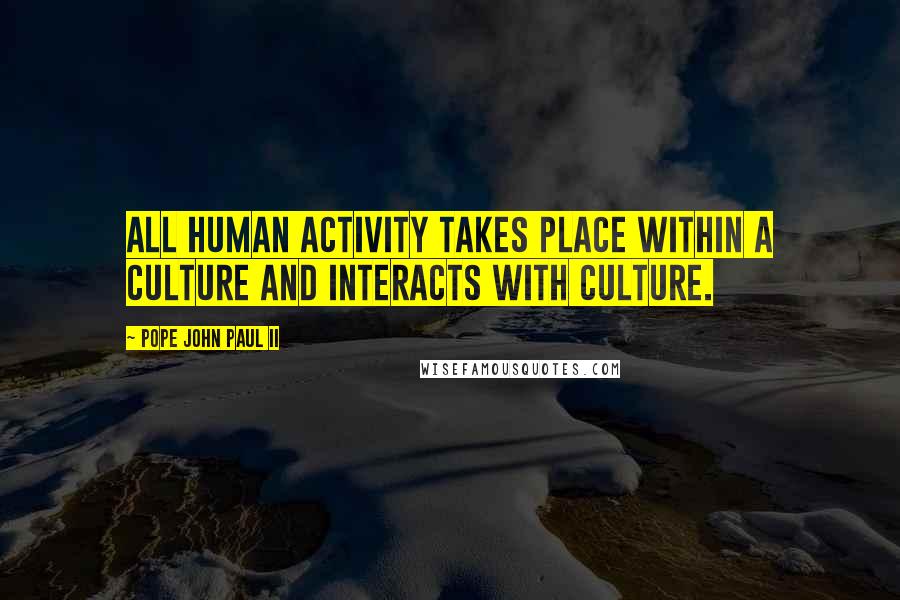 Pope John Paul II Quotes: All human activity takes place within a culture and interacts with culture.