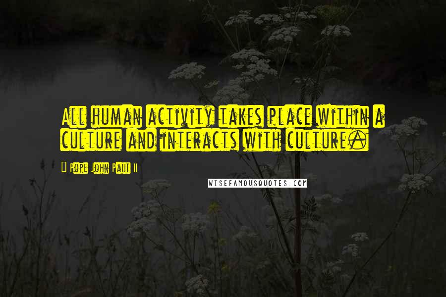 Pope John Paul II Quotes: All human activity takes place within a culture and interacts with culture.