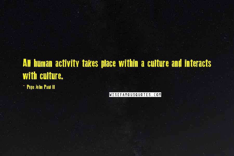 Pope John Paul II Quotes: All human activity takes place within a culture and interacts with culture.