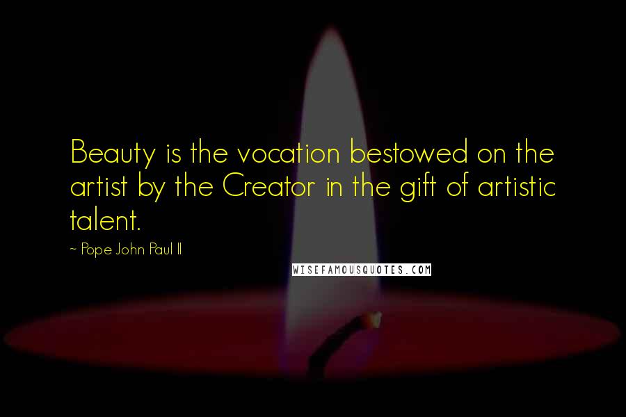 Pope John Paul II Quotes: Beauty is the vocation bestowed on the artist by the Creator in the gift of artistic talent.