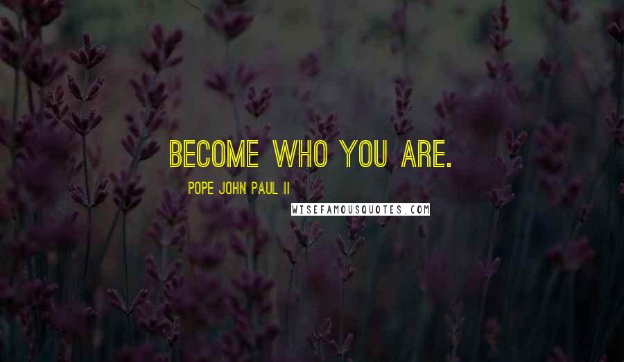 Pope John Paul II Quotes: Become who you are.