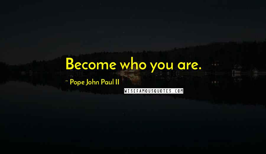 Pope John Paul II Quotes: Become who you are.