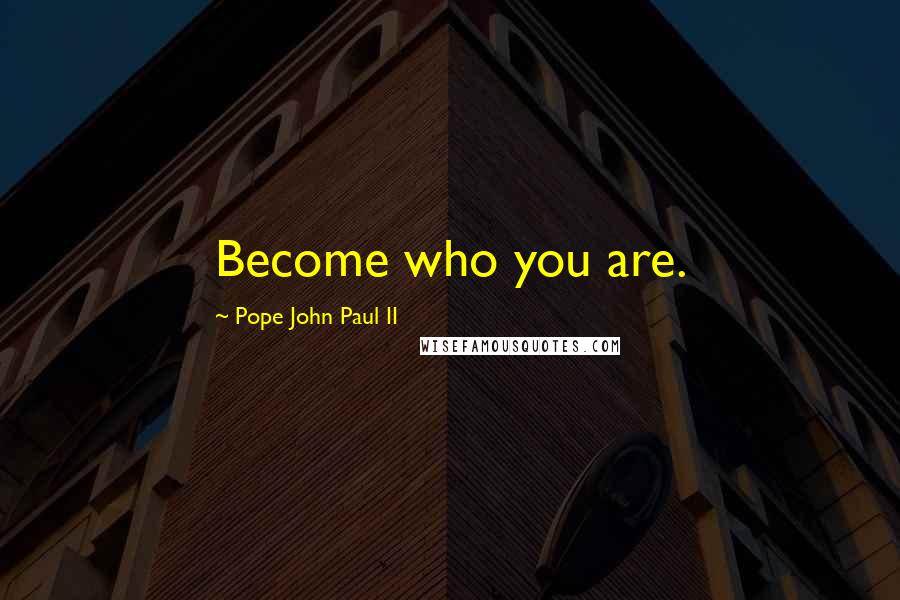 Pope John Paul II Quotes: Become who you are.